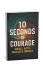 Ten-Second Triumph: Unlock Split-Second Bravery &amp; Transform Your Life